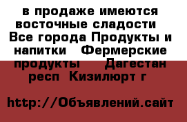 в продаже имеются восточные сладости - Все города Продукты и напитки » Фермерские продукты   . Дагестан респ.,Кизилюрт г.